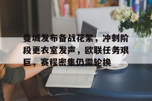 曼城发布备战花絮，冲刺阶段更衣室发声，欧联任务艰巨，赛程密集仍需轮换的简单介绍